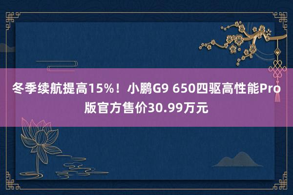 冬季续航提高15%！小鹏G9 650四驱高性能Pro版官方售价30.99万元