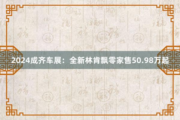 2024成齐车展：全新林肯飘零家售50.98万起