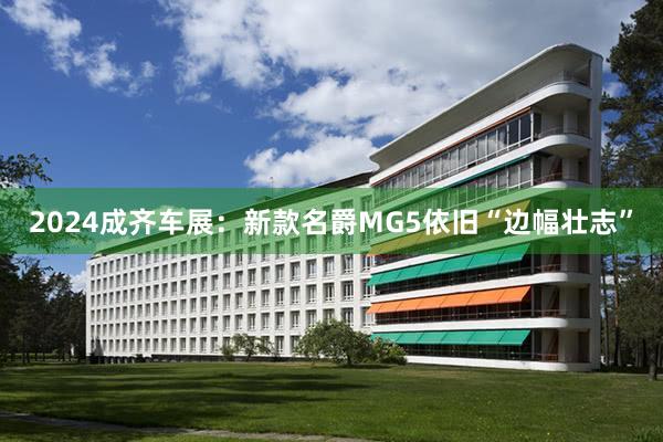 2024成齐车展：新款名爵MG5依旧“边幅壮志”