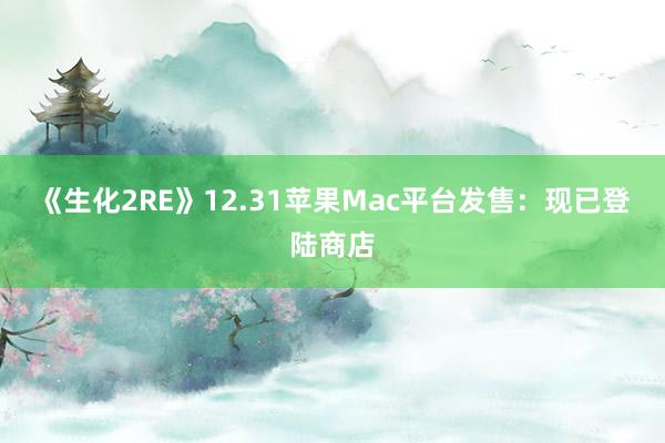 《生化2RE》12.31苹果Mac平台发售：现已登陆商店