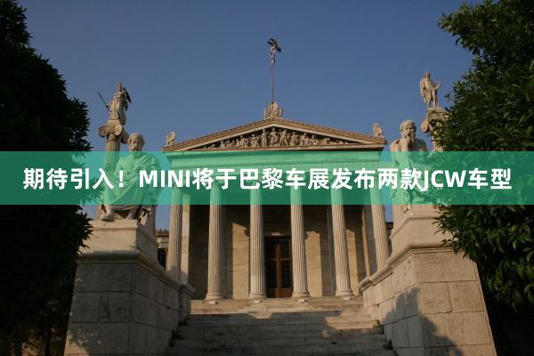 期待引入！MINI将于巴黎车展发布两款JCW车型