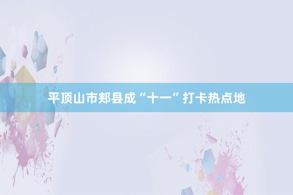 平顶山市郏县成“十一”打卡热点地