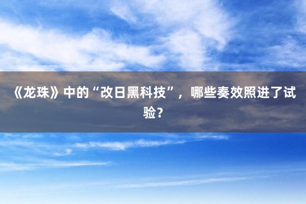 《龙珠》中的“改日黑科技”，哪些奏效照进了试验？