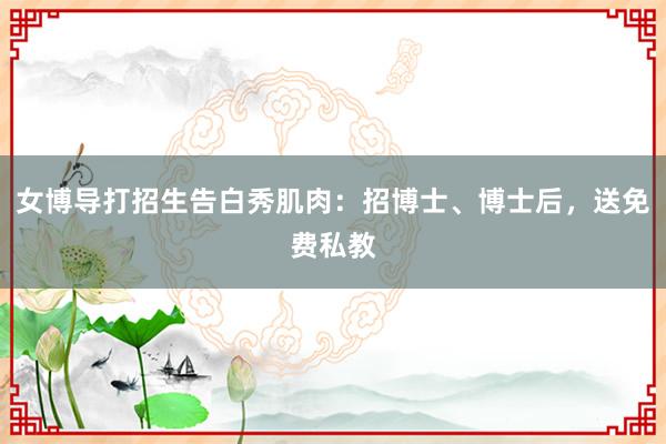 女博导打招生告白秀肌肉：招博士、博士后，送免费私教