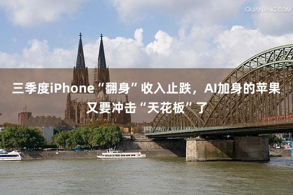 三季度iPhone“翻身”收入止跌，AI加身的苹果又要冲击“天花板”了