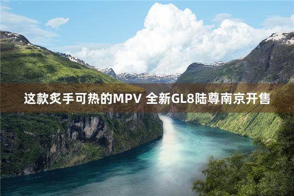 这款炙手可热的MPV 全新GL8陆尊南京开售