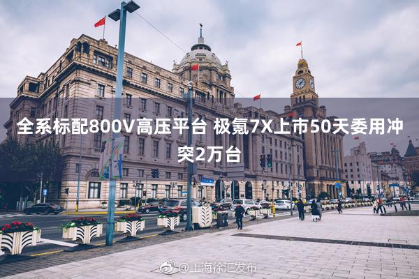 全系标配800V高压平台 极氪7X上市50天委用冲突2万台