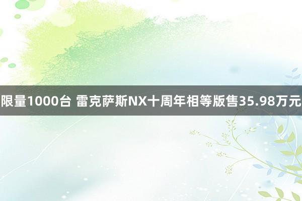 限量1000台 雷克萨斯NX十周年相等版售35.98万元